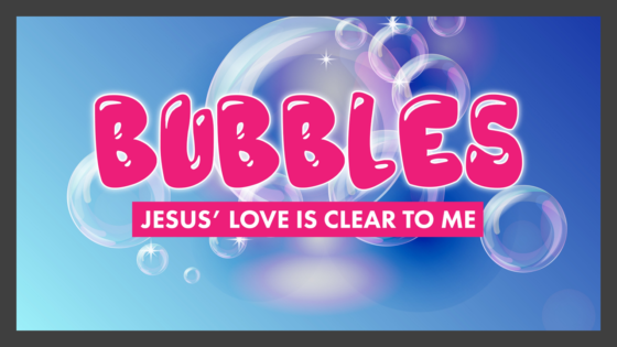 BUBBLES: Jesus’ Love is Clear to Me! — New Toddler Program Starting June 5